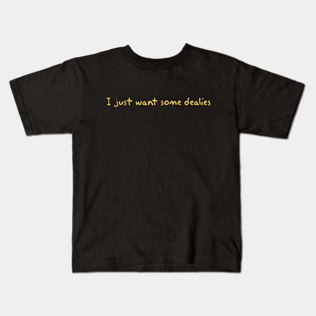 I just want some dealies Kids T-Shirt by Way of the Road